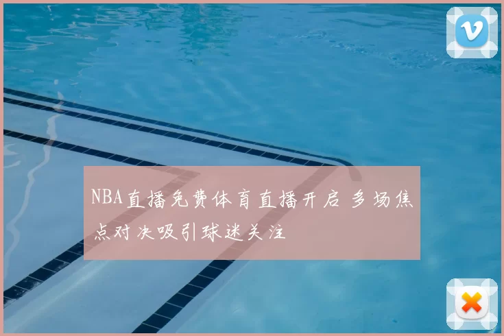 NBA直播免费体育直播开启 多场焦点对决吸引球迷关注