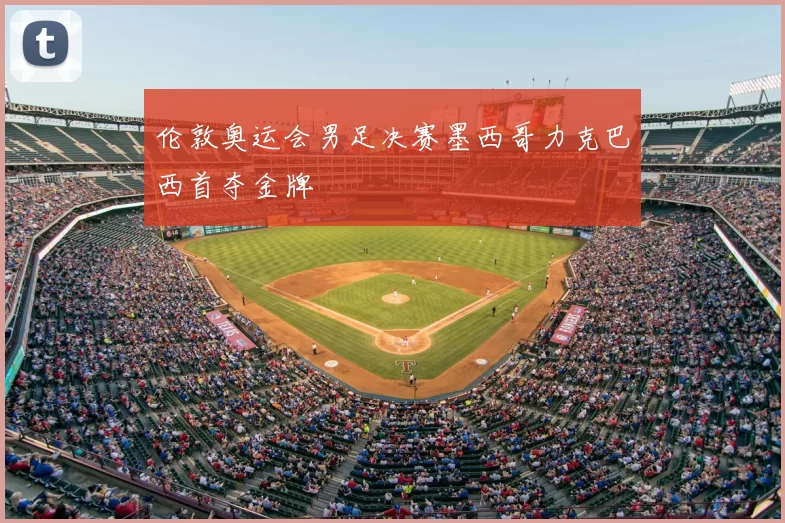 伦敦奥运会男足决赛墨西哥力克巴西首夺金牌
