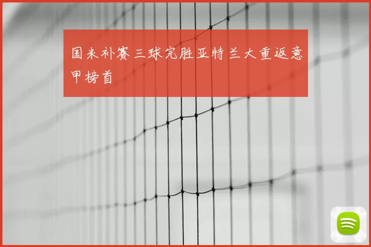 国米补赛三球完胜亚特兰大重返意甲榜首