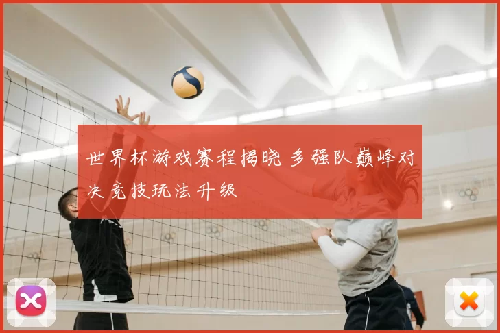 世界杯游戏赛程揭晓 多强队巅峰对决竞技玩法升级
