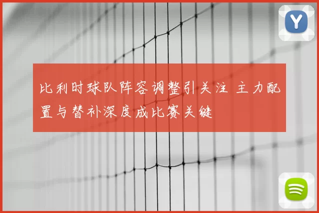 比利时球队阵容调整引关注 主力配置与替补深度成比赛关键