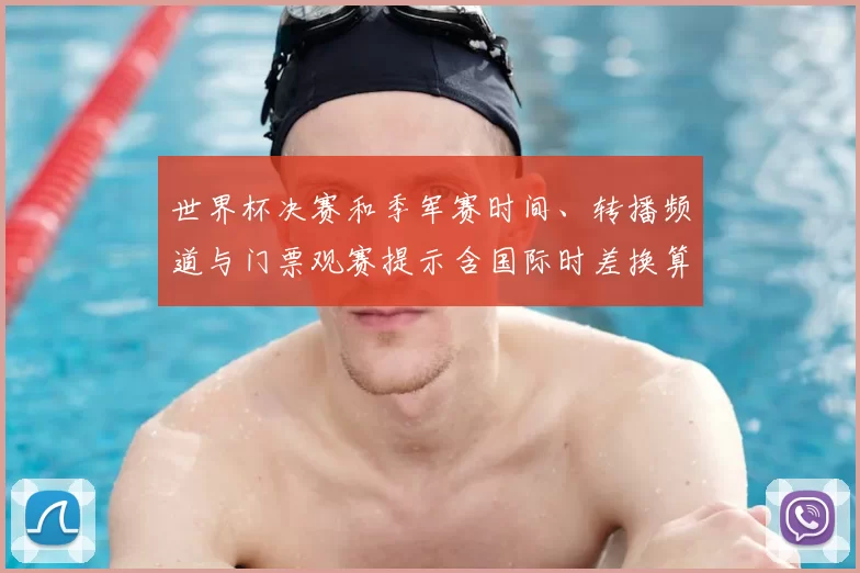世界杯决赛和季军赛时间、转播频道与门票观赛提示含国际时差换算
