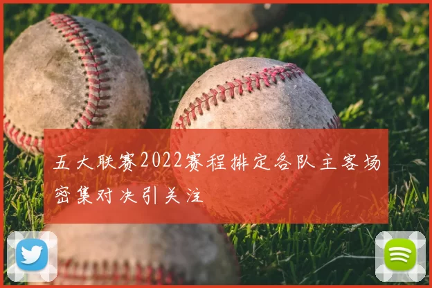 五大联赛2022赛程排定各队主客场密集对决引关注
