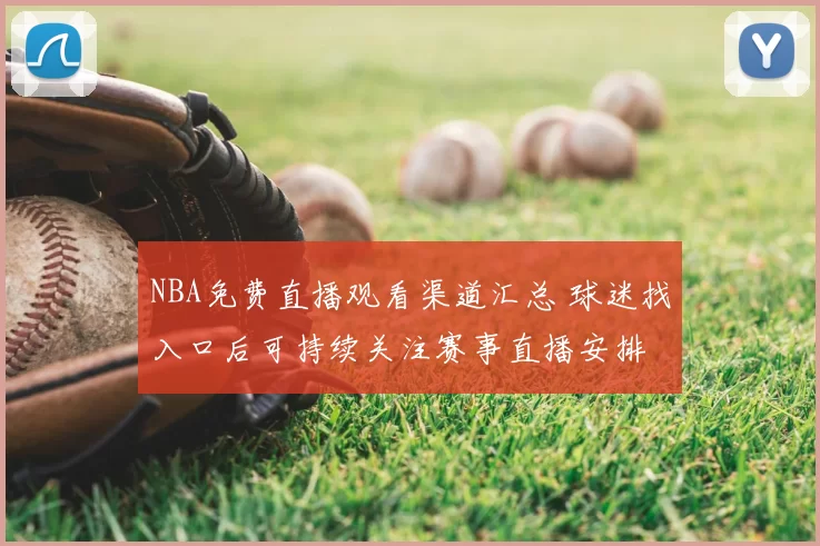 NBA免费直播观看渠道汇总 球迷找入口后可持续关注赛事直播安排