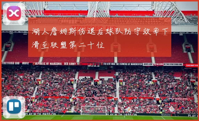 湖人詹姆斯伤退后球队防守效率下滑至联盟第二十位