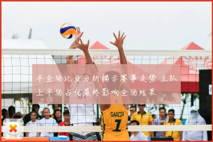 半全场比分分析揭示赛事走势 主队上半场占优最终影响全场结果