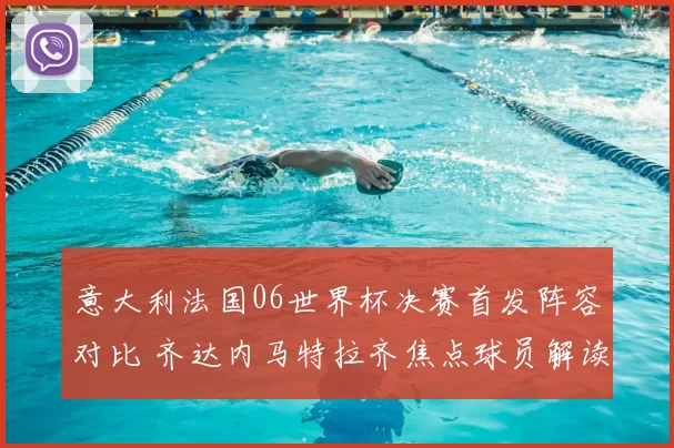 意大利法国06世界杯决赛首发阵容对比 齐达内马特拉齐焦点球员解读