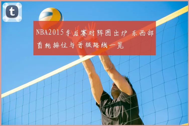 NBA2015季后赛对阵图出炉 东西部首轮排位与晋级路线一览