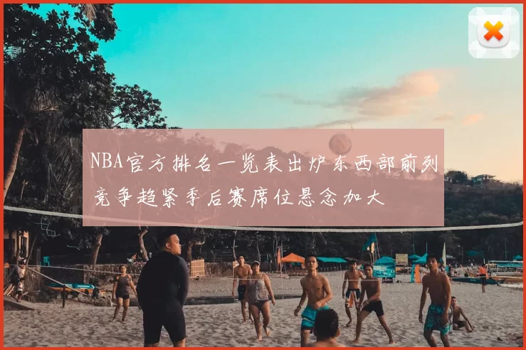 NBA官方排名一览表出炉东西部前列竞争趋紧季后赛席位悬念加大