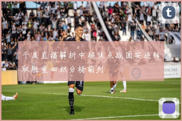 千度直播解析中超焦点战国安逆转取胜重回积分榜前列