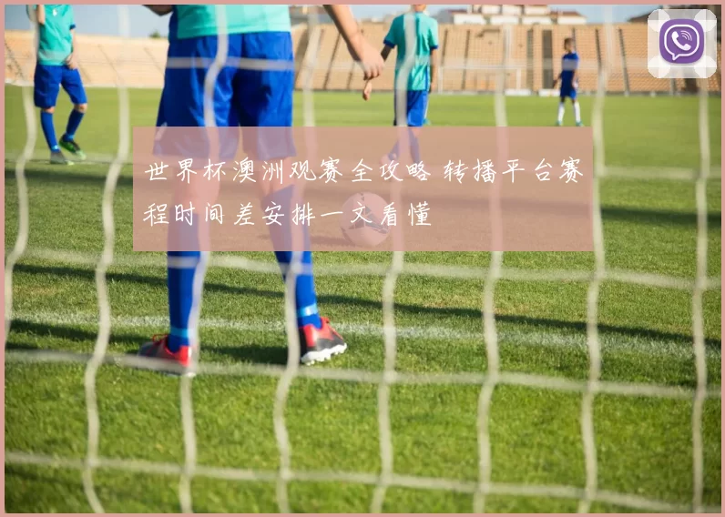世界杯澳洲观赛全攻略 转播平台赛程时间差安排一文看懂