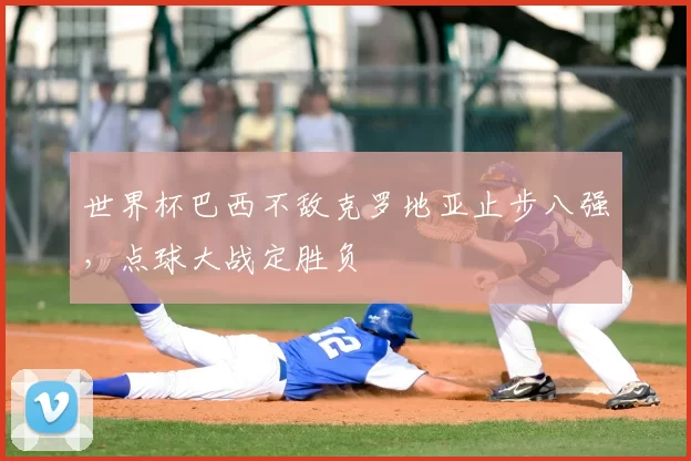 世界杯巴西不敌克罗地亚止步八强，点球大战定胜负