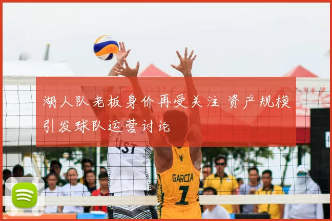 湖人队老板身价再受关注 资产规模引发球队运营讨论