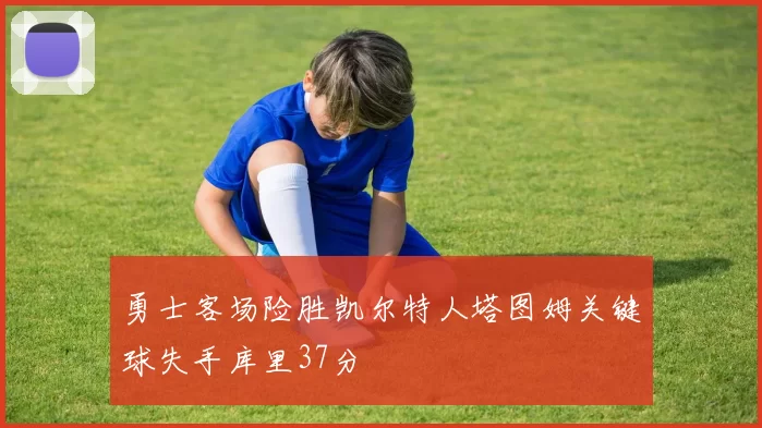 勇士客场险胜凯尔特人塔图姆关键球失手库里37分