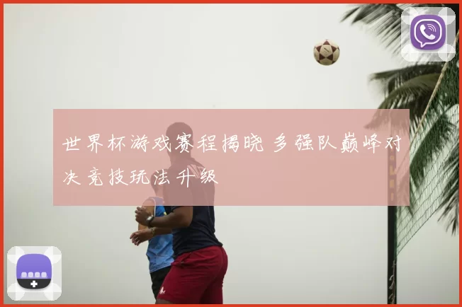 世界杯游戏赛程揭晓 多强队巅峰对决竞技玩法升级