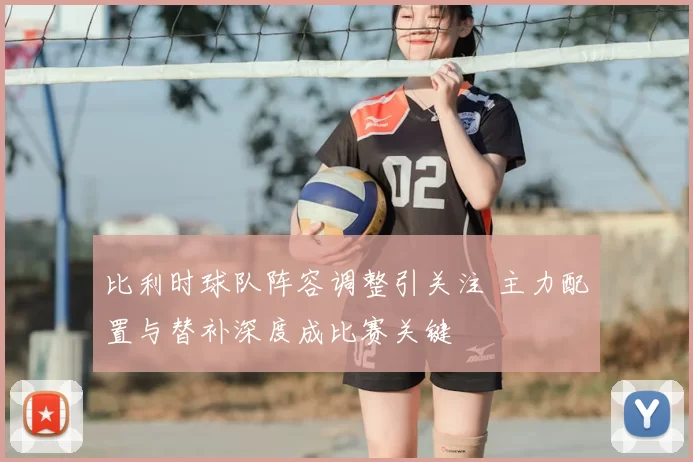 比利时球队阵容调整引关注 主力配置与替补深度成比赛关键