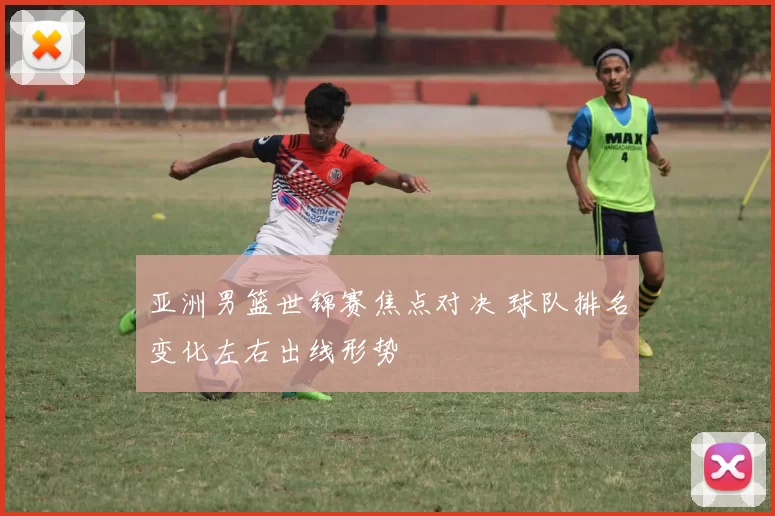 亚洲男篮世锦赛焦点对决 球队排名变化左右出线形势