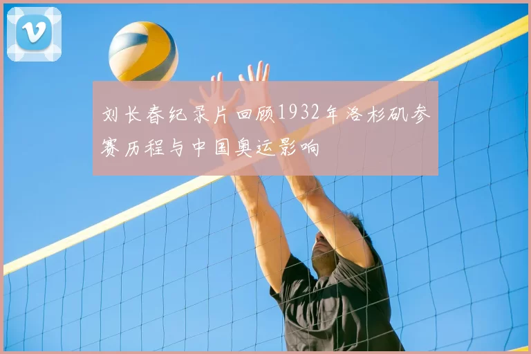 刘长春纪录片回顾1932年洛杉矶参赛历程与中国奥运影响